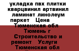 укладка пвх плитки кварцвинил артвинил ламинат линолеум паркет › Цена ­ 100 - Тюменская обл., Тюмень г. Строительство и ремонт » Услуги   . Тюменская обл.,Тюмень г.